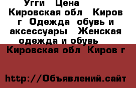 Угги › Цена ­ 500 - Кировская обл., Киров г. Одежда, обувь и аксессуары » Женская одежда и обувь   . Кировская обл.,Киров г.